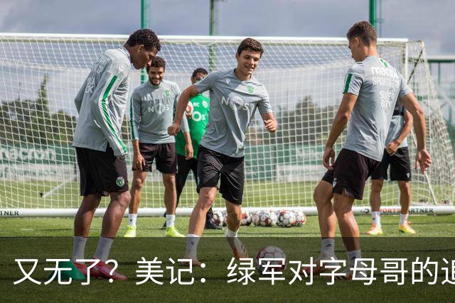 又无了？美记：绿军对字母哥的追求并非外界认为的那样积极