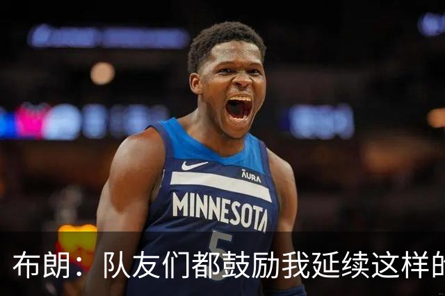 布朗：队友们都鼓励我延续这样的表现 被扳平后我们没有垂头丧气